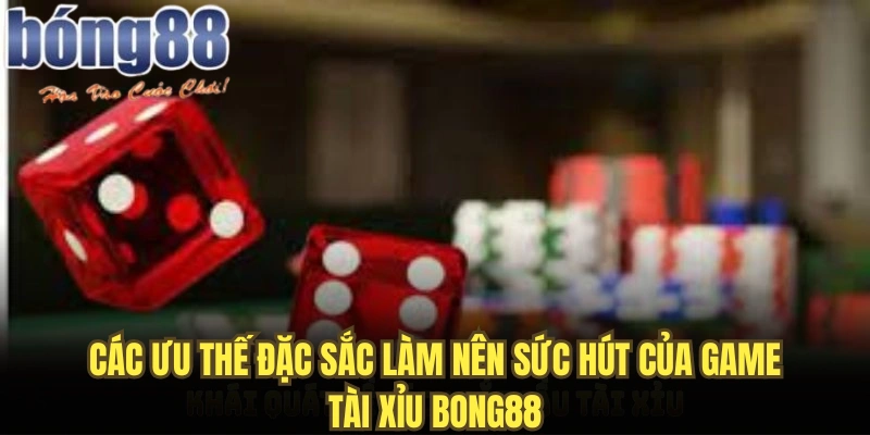 Các ưu thế đặc sắc làm nên sức hút của game tài xỉu Bong88