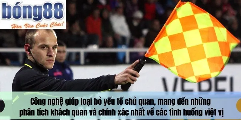 Công nghệ này giúp loại bỏ yếu tố chủ quan, mang đến những phân tích khách quan và chính xác nhất về các tình huống việt vị