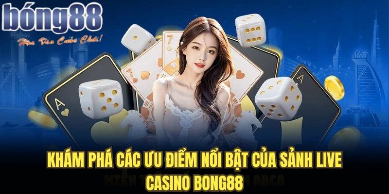Khám phá các ưu điểm nổi bật của sảnh live casino Bong88