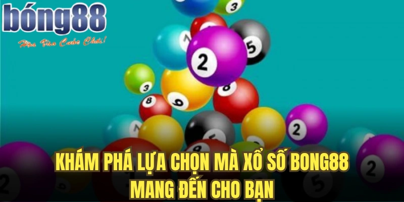 Khám phá lựa chọn mà xổ số Bong88 mang đến cho bạn