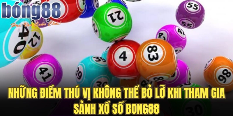 Những điểm thú vị không thể bỏ lỡ khi tham gia sảnh xổ số Bong88
