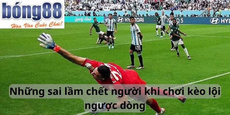 Những sai lầm chết người khi chơi kèo lội ngược dòng