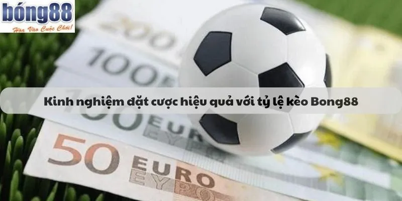 Kinh nghiệm đặt cược hiệu quả với tỷ lệ kèo Bong88
