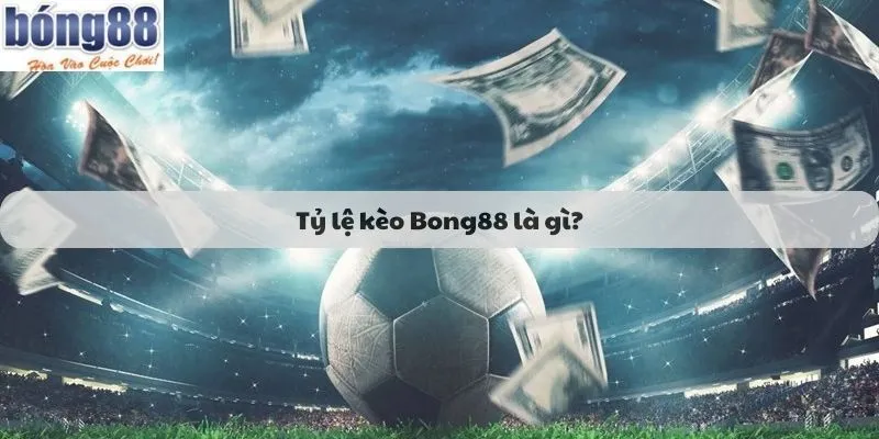 Tỷ lệ kèo Bong88 là gì?
